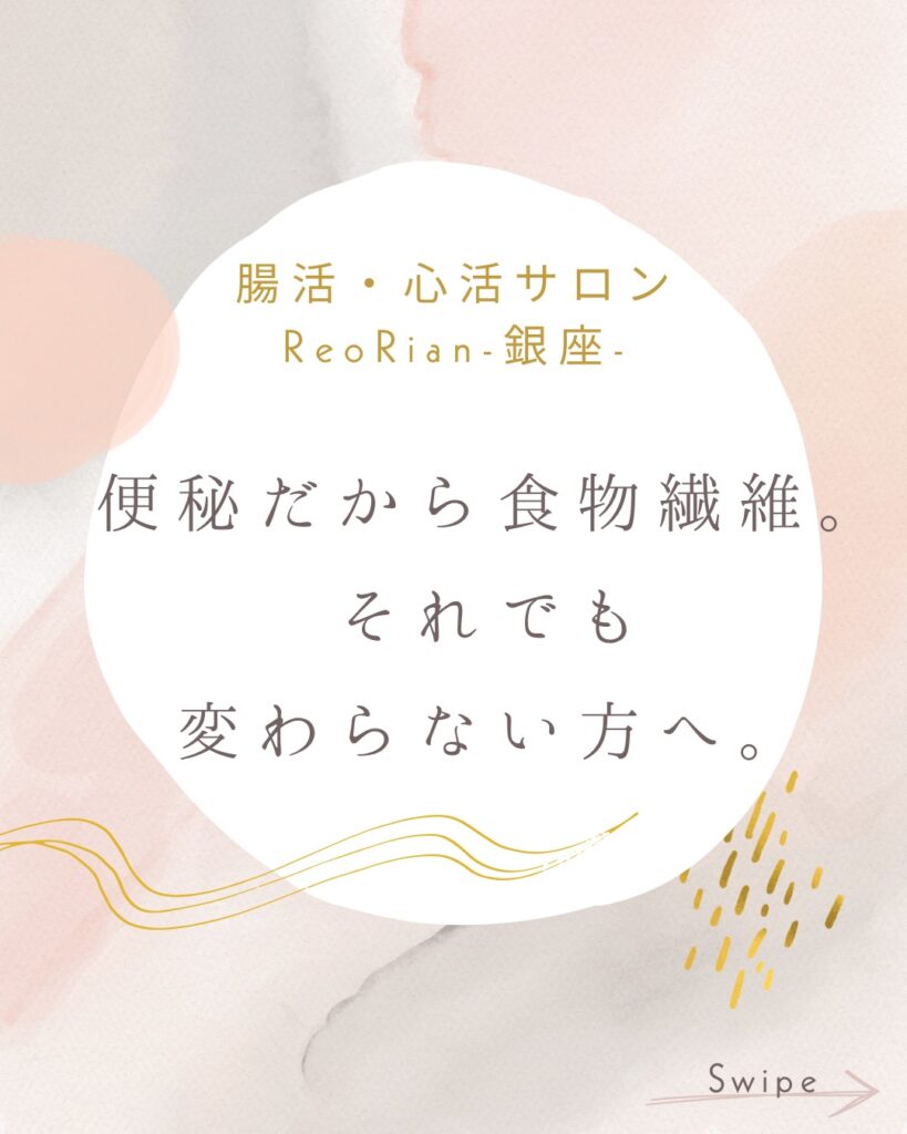 腸活・心活サロン ReoRian-銀座- の宣伝画像。淡いピンクとベージュの柔らかな背景に、“便秘だから食物繊維。それでも変わらない方へ。”というキャッチコピーが大きく配置されている。右下に『Swipe』の文字がある。
