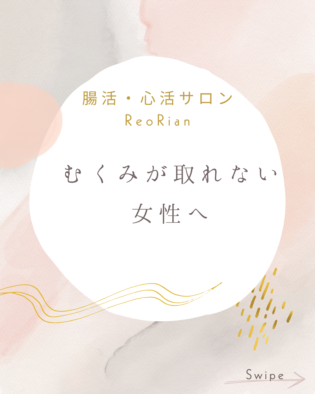 淡いピンク・ベージュ・グレーの抽象的な背景に白い円形スペースがあり、中央に『腸活・心活サロン ReoRian』『むくみが取れない女性へ』という文字が配置されている。周囲には金色のライン装飾があり、右下に“Swipe”の文字が添えられた柔らかい雰囲気のデザイン画像。
